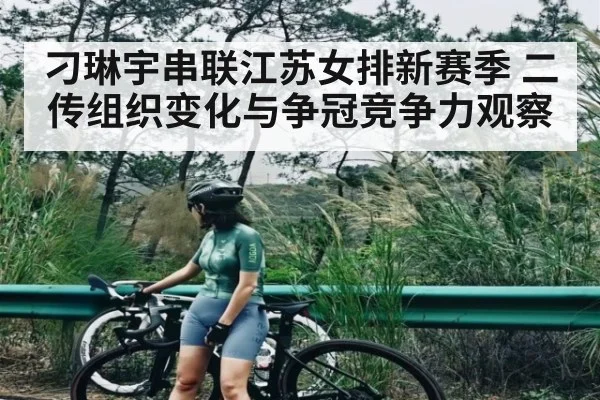刁琳宇串联江苏女排新赛季 二传组织变化与争冠竞争力观察